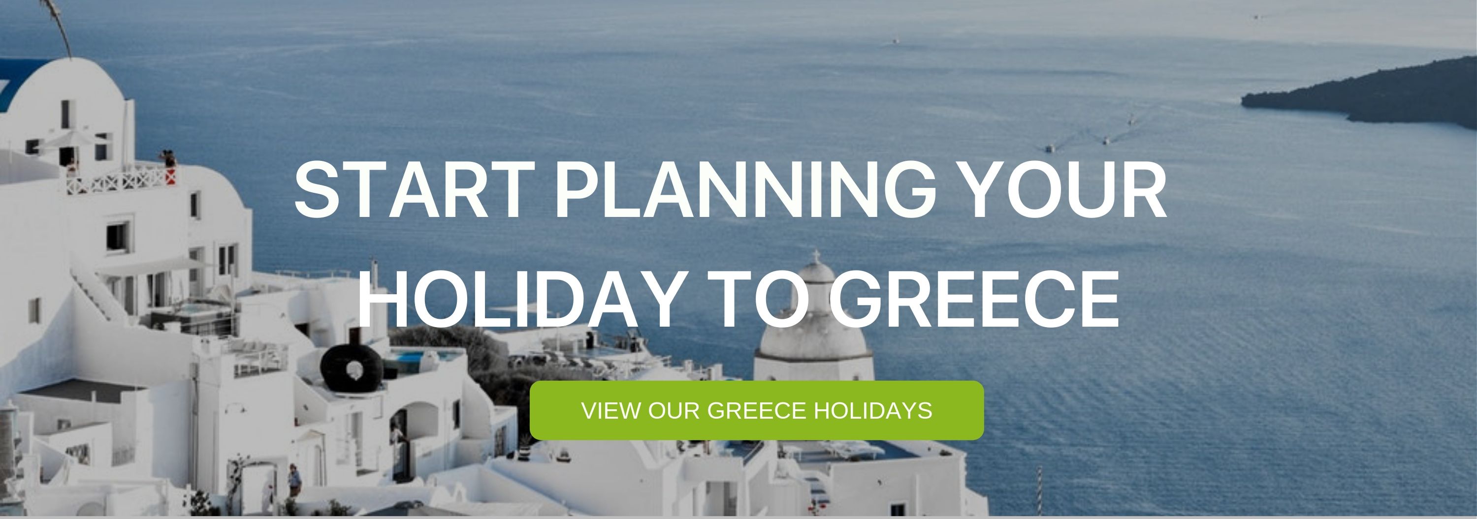 A banner that says "Start Planning your Holiday to Greece" with an image of white houses and blue sea behind it. 